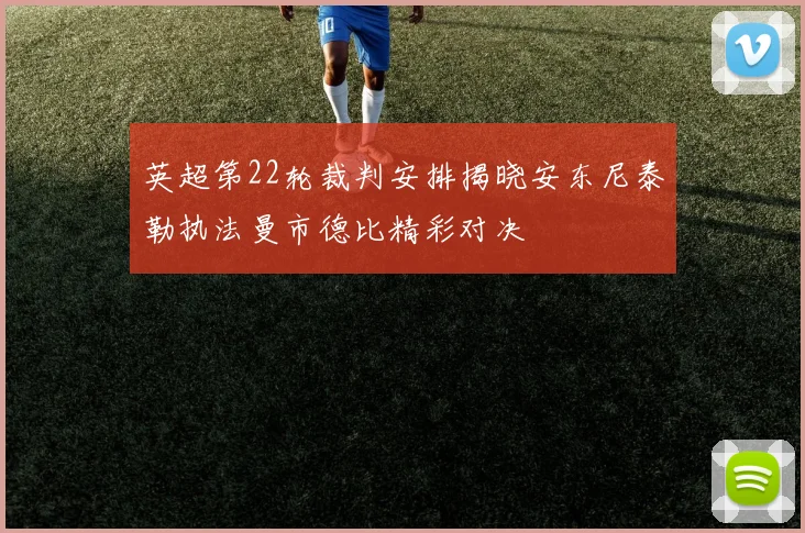 英超第22轮裁判安排揭晓安东尼泰勒执法曼市德比精彩对决