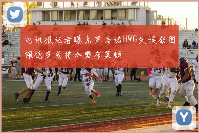 电讯报记者曝光罗马诺HWG失误截图佩德罗或将加盟布莱顿