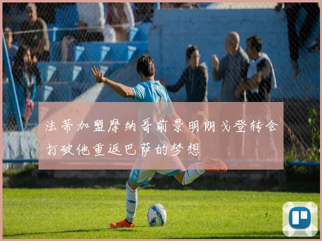 法蒂加盟摩纳哥前景明朗戈登转会打破他重返巴萨的梦想