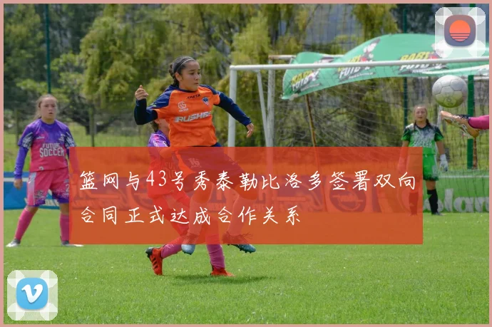 篮网与43号秀泰勒比洛多签署双向合同正式达成合作关系
