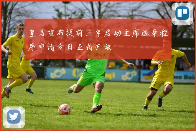 皇马宣布提前三年启动主席选举程序申请今日正式开放